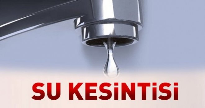 6 Mahallede su kesintisi yaşanacak 