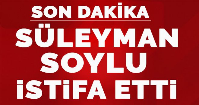 İçişleri Bakanı Süleyman Soylu istifa etti