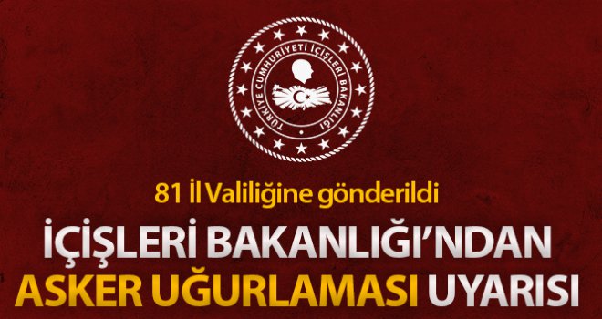 İçişleri Bakanlığı, 81 İl Valiliğini, 'asker uğurlaması' konusunda uyardı