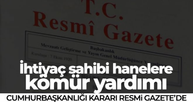 İhtiyaç sahibi hanelere kömür yardımı yapılmasına ilişkin Cumhurbaşkanlığı Kararı Resmi Gazete'de